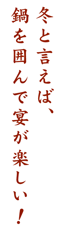 冬と言えば、鍋を囲んで宴が楽しい！