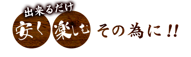 出来るだけ安く楽しむその為に!!